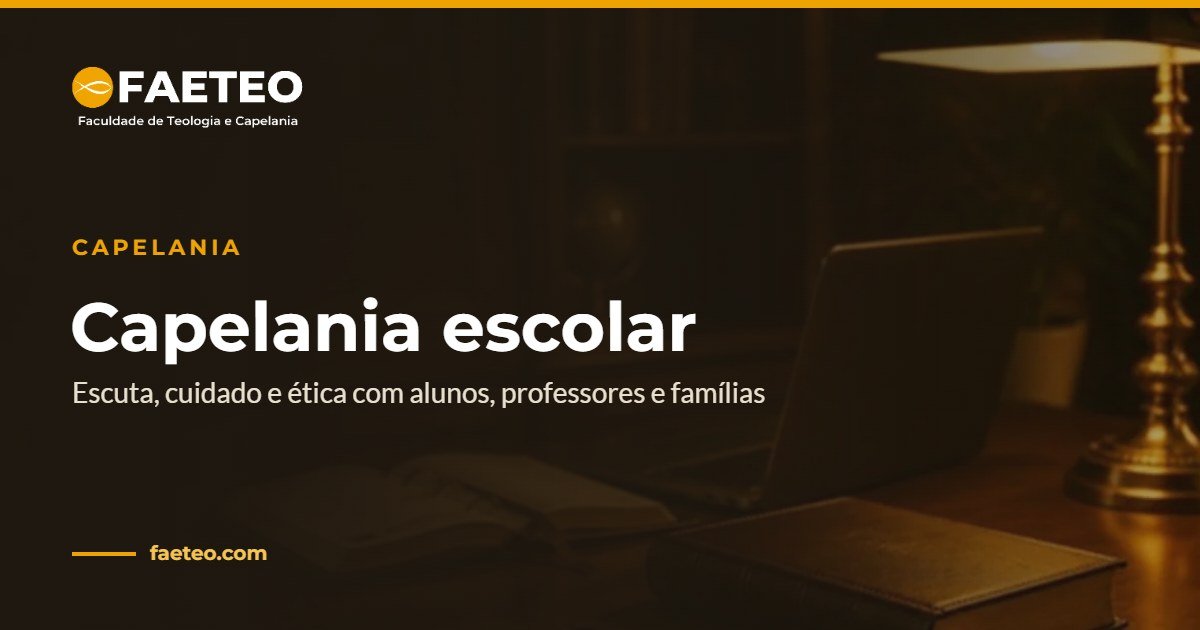 Blog 6 Capelania escolar — Escuta, cuidado e ética com alunos, professores e famílias | FAETEO