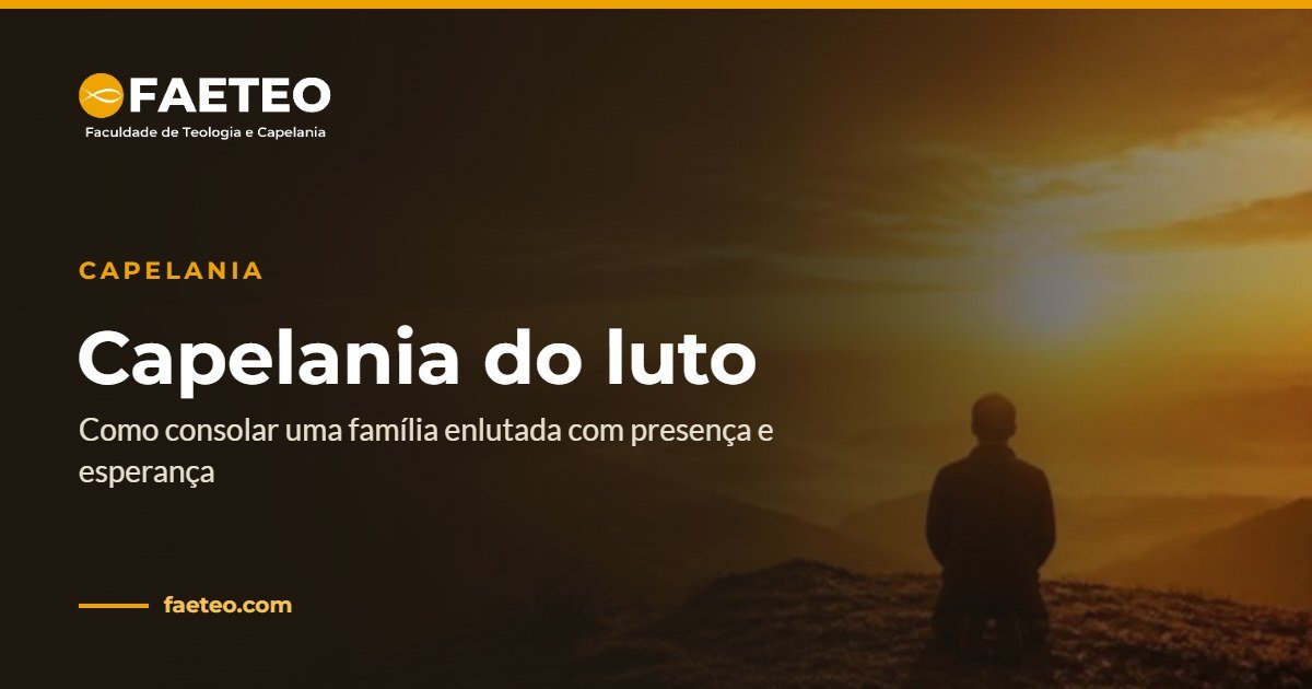 Blog 3 Capelania do luto — Como consolar uma família enlutada com presença e esperança | FAETEO